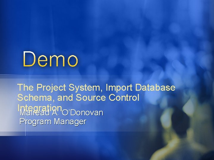 The Project System, Import Database Schema, and Source Control Integration Mairead A. O’Donovan Program