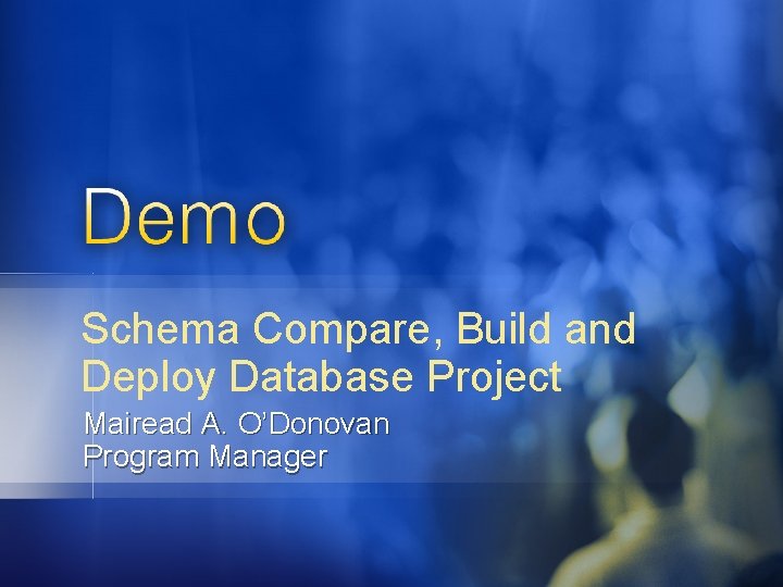 Schema Compare, Build and Deploy Database Project Mairead A. O’Donovan Program Manager 