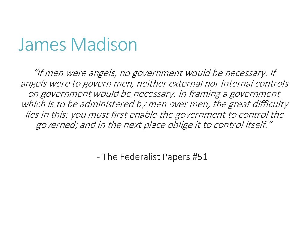 James Madison “If men were angels, no government would be necessary. If angels were