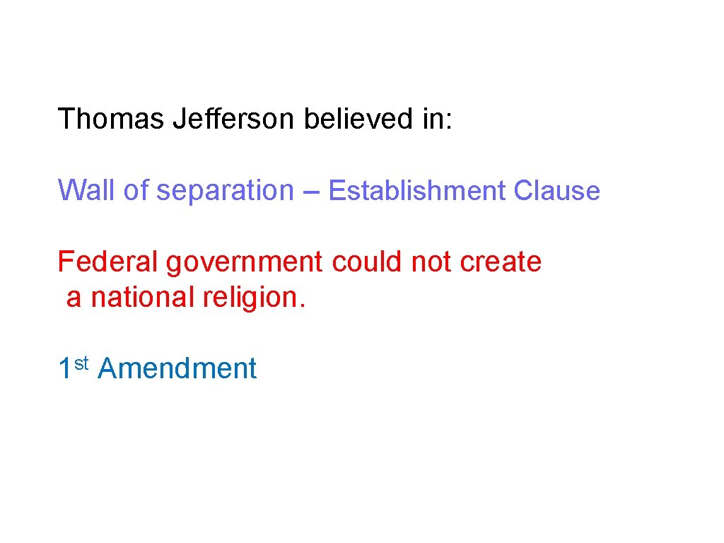 Thomas Jefferson believed in: Wall of separation – Establishment Clause Federal government could not