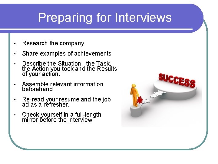 Preparing for Interviews • Research the company • Share examples of achievements • Describe