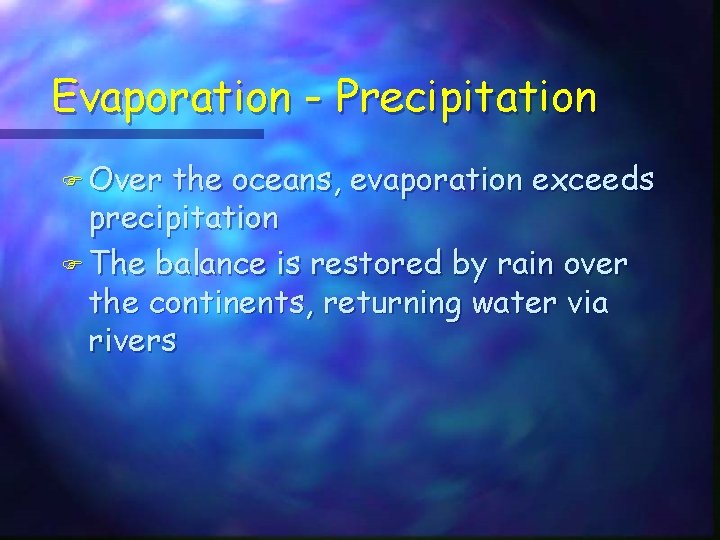 Evaporation - Precipitation F Over the oceans, evaporation exceeds precipitation F The balance is