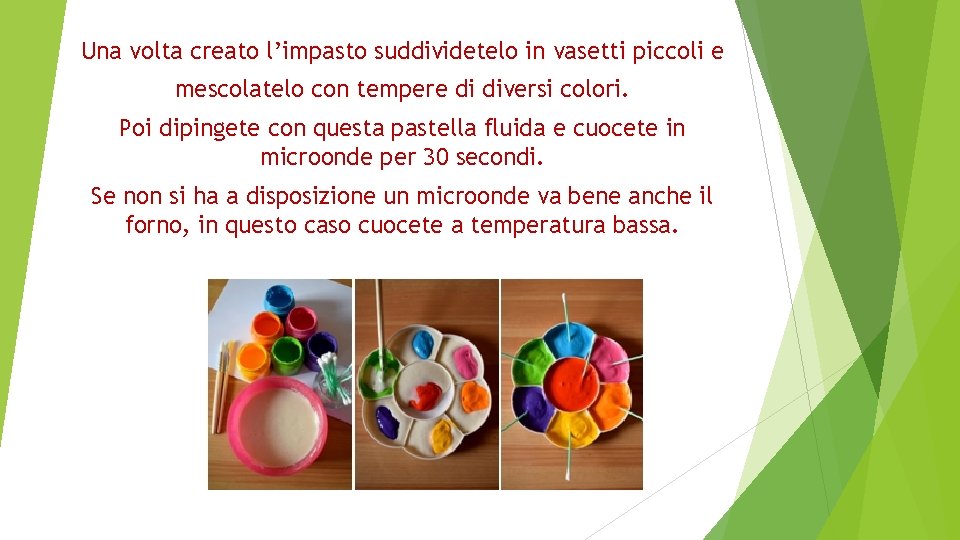 Una volta creato l’impasto suddividetelo in vasetti piccoli e mescolatelo con tempere di diversi