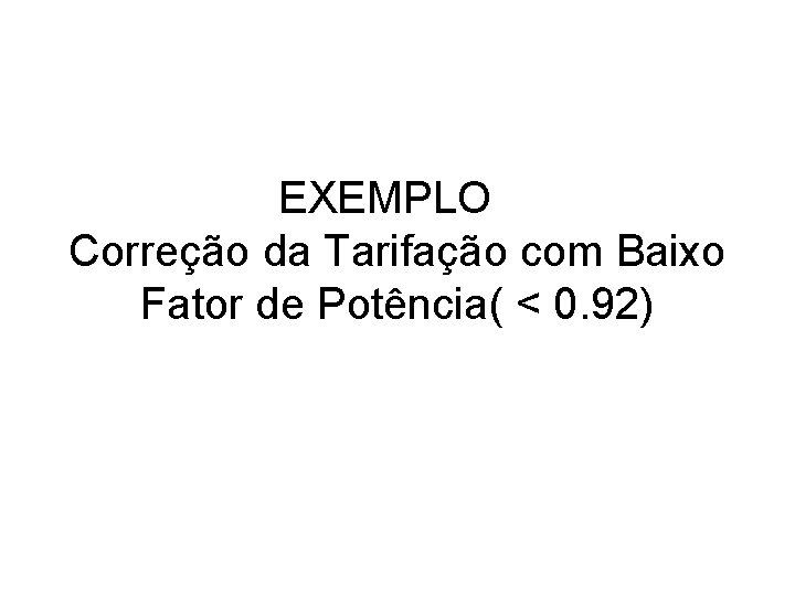 EXEMPLO Correção da Tarifação com Baixo Fator de Potência( < 0. 92) 