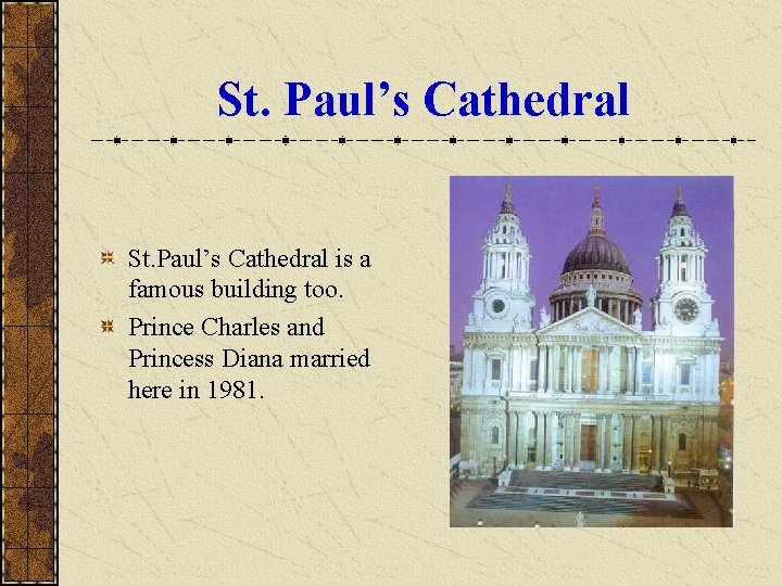 St. Paul’s Cathedral is a famous building too. Prince Charles and Princess Diana married