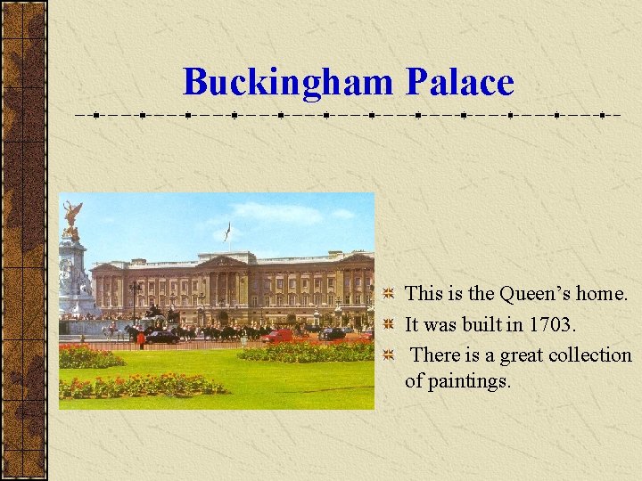 Buckingham Palace This is the Queen’s home. It was built in 1703. There is
