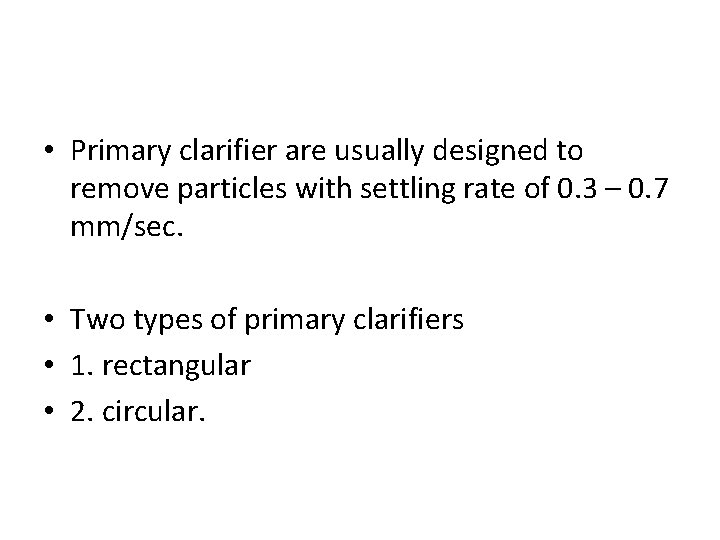 • Primary clarifier are usually designed to remove particles with settling rate of