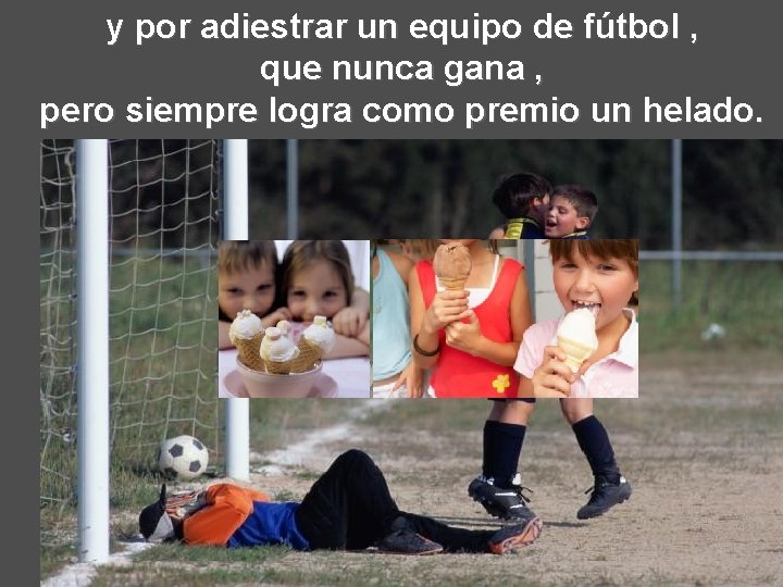 y por adiestrar un equipo de fútbol , que nunca gana , pero siempre