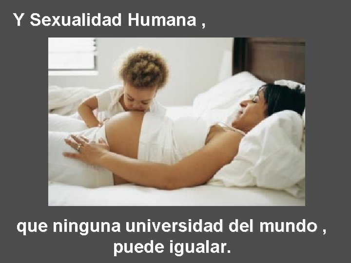 Y Sexualidad Humana , que ninguna universidad del mundo , puede igualar. 