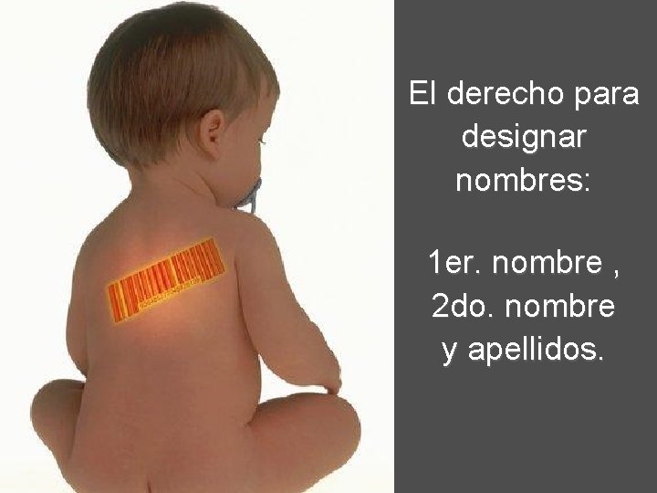 El derecho para designar nombres: 1 er. nombre , 2 do. nombre y apellidos.