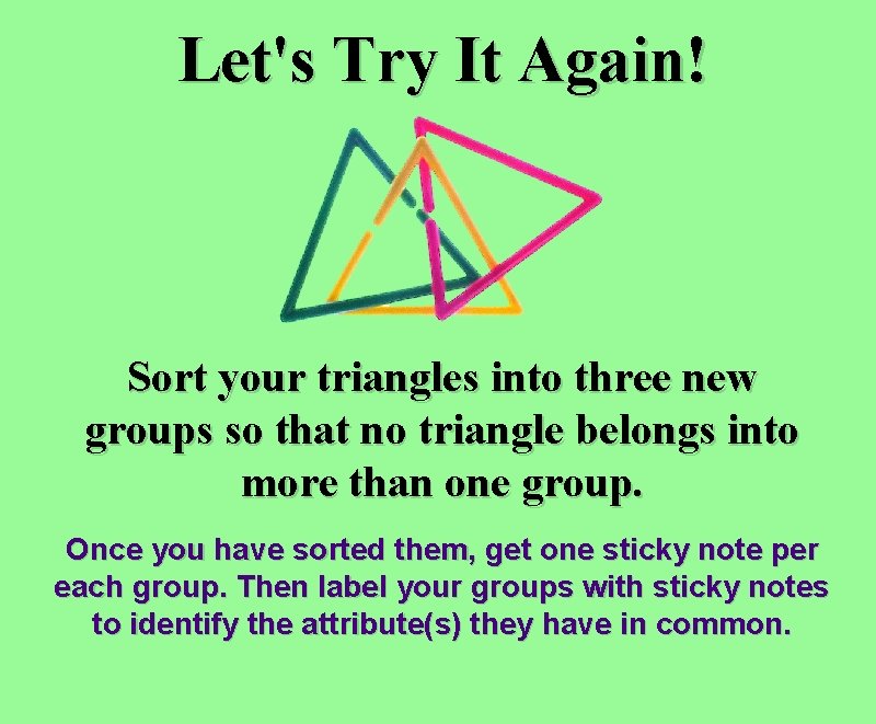 Let's Try It Again! Sort your triangles into three new groups so that no