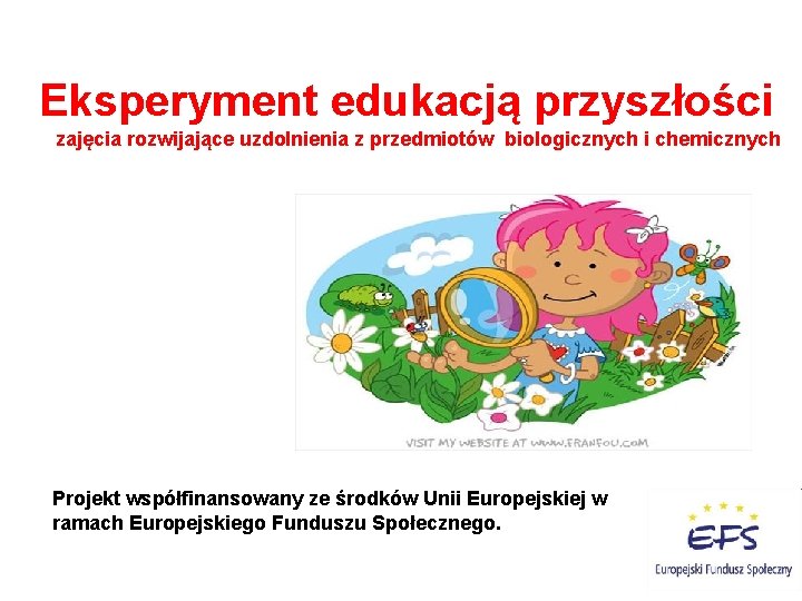 Eksperyment edukacją przyszłości zajęcia rozwijające uzdolnienia z przedmiotów biologicznych i chemicznych Projekt współfinansowany ze Eksperyment edukacją przyszłości zajęcia rozwijające uzdolnienia z przedmiotów biologicznych i chemicznych Projekt współfinansowany ze