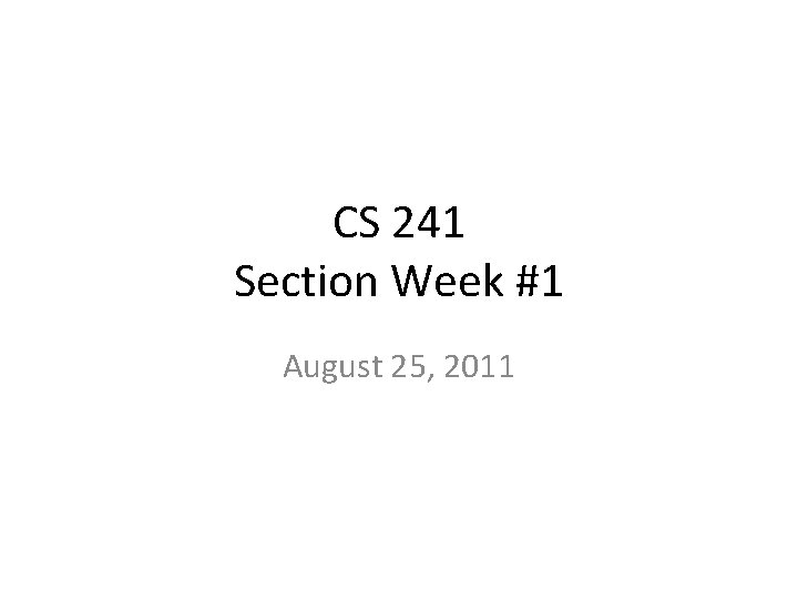 CS 241 Section Week #1 August 25, 2011 