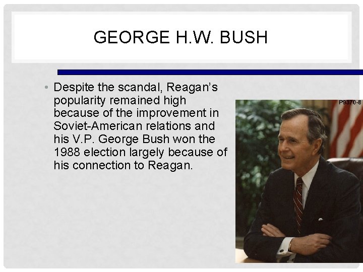 GEORGE H. W. BUSH • Despite the scandal, Reagan’s popularity remained high because of