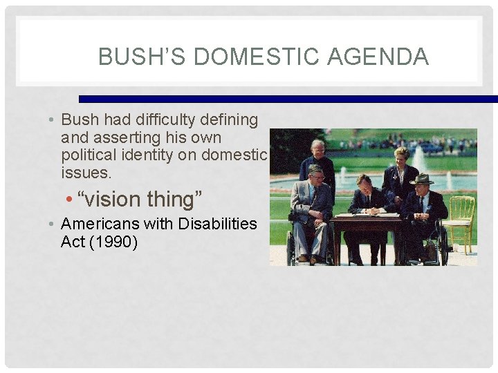 BUSH’S DOMESTIC AGENDA • Bush had difficulty defining and asserting his own political identity