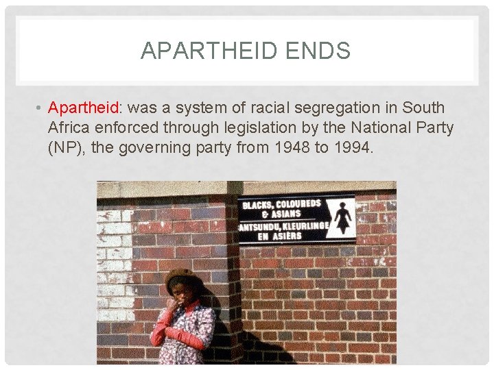 APARTHEID ENDS • Apartheid: was a system of racial segregation in South Africa enforced