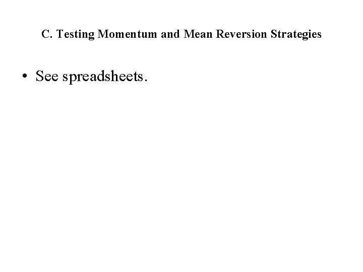 C. Testing Momentum and Mean Reversion Strategies • See spreadsheets. 