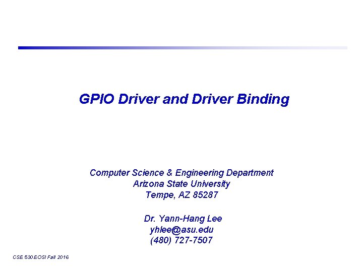 GPIO Driver and Driver Binding Computer Science & Engineering Department Arizona State University Tempe,