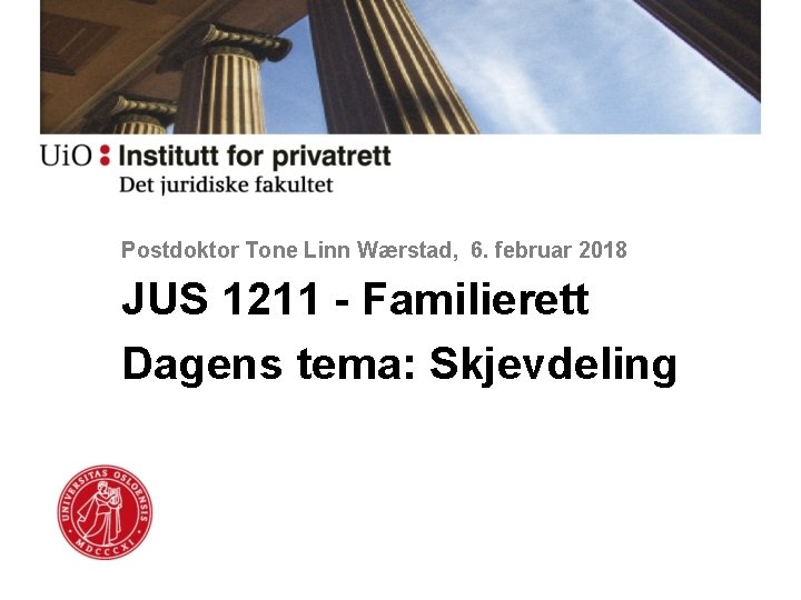 Postdoktor Tone Linn Wærstad, 6. februar 2018 JUS 1211 - Familierett Dagens tema: Skjevdeling