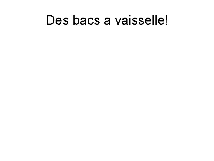 Des bacs a vaisselle! 