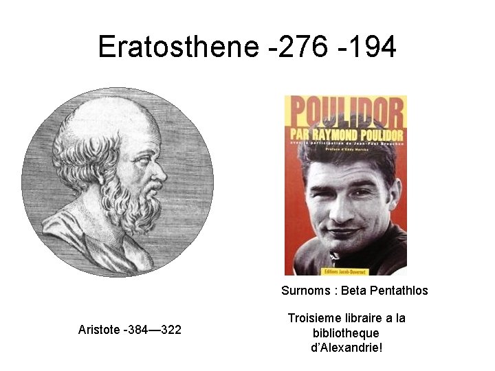 Eratosthene -276 -194 Surnoms : Beta Pentathlos Aristote -384— 322 Troisieme libraire a la