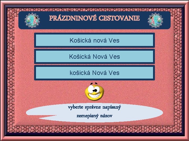 PRÁZDNINOVÉ CESTOVANIE Košická nová Ves Košická Nová Ves košická Nová Ves vyberte správne napísaný