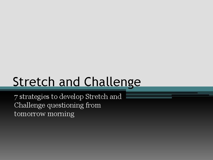 Stretch and Challenge 7 strategies to develop Stretch and Challenge questioning from tomorrow morning Stretch and Challenge 7 strategies to develop Stretch and Challenge questioning from tomorrow morning