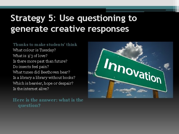 Strategy 5: Use questioning to generate creative responses Thunks to make students’ think What