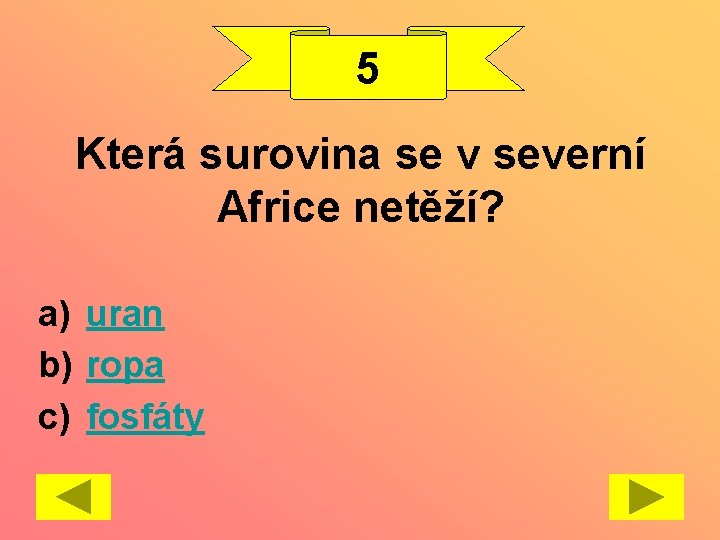 5 Která surovina se v severní Africe netěží? a) uran b) ropa c) fosfáty