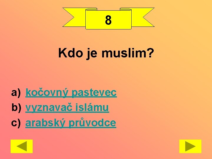 8 Kdo je muslim? a) kočovný pastevec b) vyznavač islámu c) arabský průvodce 