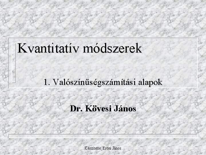 Kvantitatív módszerek 1. Valószínűségszámítási alapok Dr. Kövesi János Készítette: Erdei János 