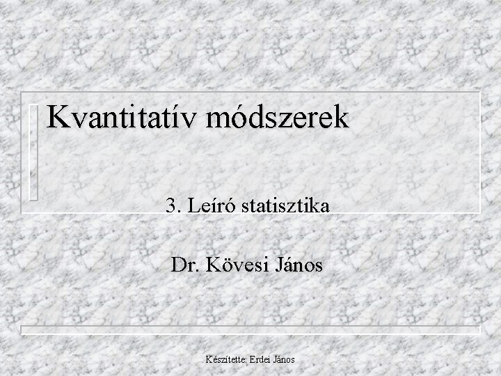 Kvantitatív módszerek 3. Leíró statisztika Dr. Kövesi János Készítette: Erdei János 