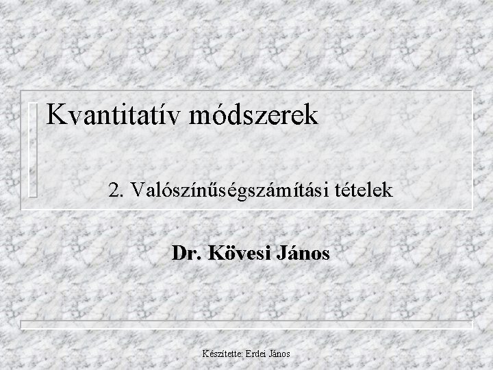 Kvantitatív módszerek 2. Valószínűségszámítási tételek Dr. Kövesi János Készítette: Erdei János 