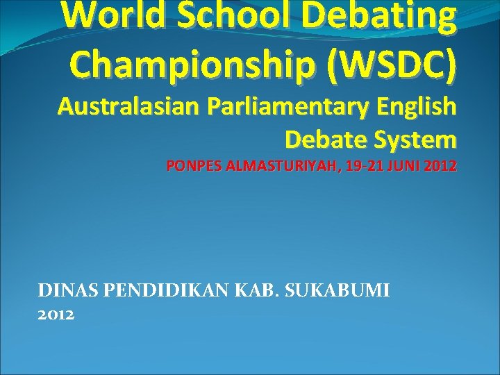 World School Debating Championship (WSDC) Australasian Parliamentary English Debate System PONPES ALMASTURIYAH, 19 -21