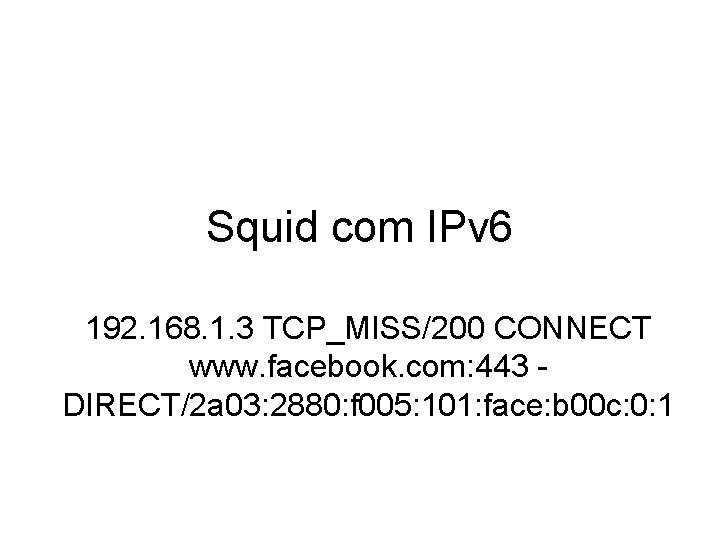Squid com IPv 6 192. 168. 1. 3 TCP_MISS/200 CONNECT www. facebook. com: 443