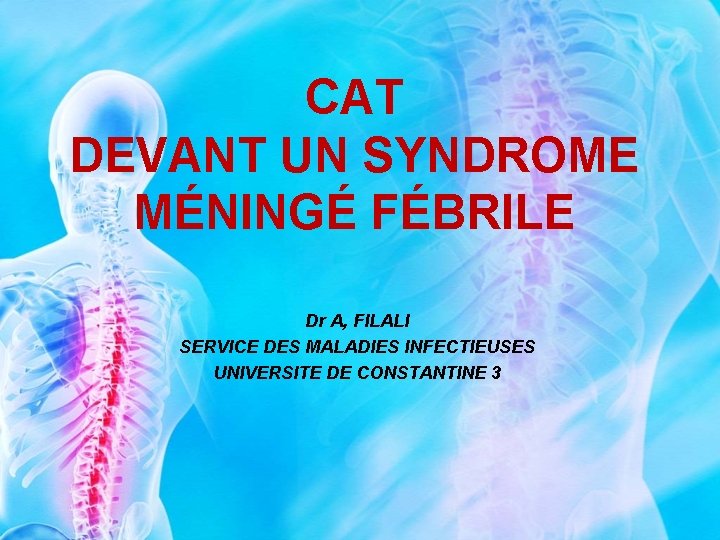 CAT DEVANT UN SYNDROME MÉNINGÉ FÉBRILE Dr A, FILALI SERVICE DES MALADIES INFECTIEUSES UNIVERSITE