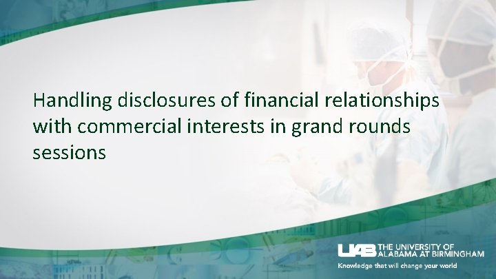 Handling disclosures of financial relationships with commercial interests in grand rounds sessions 