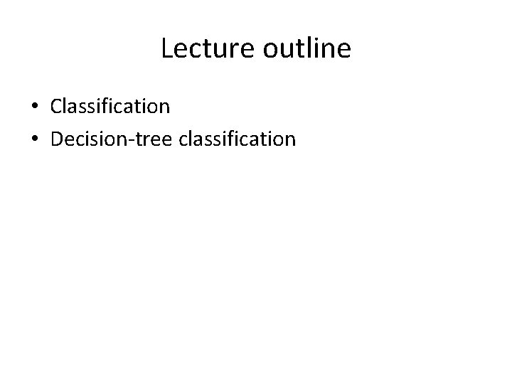 Lecture outline • Classification • Decision-tree classification 