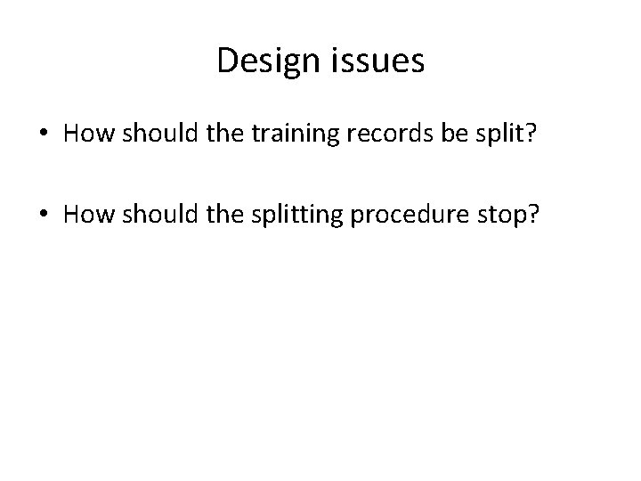 Design issues • How should the training records be split? • How should the