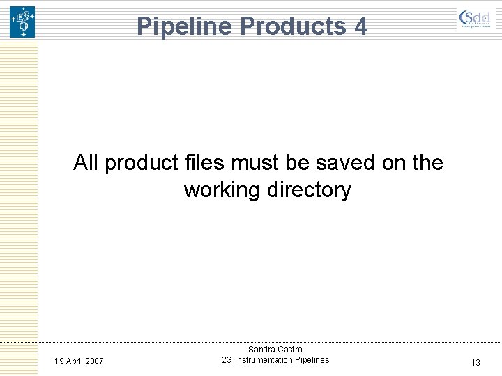 Pipeline Products 4 All product files must be saved on the working directory 19