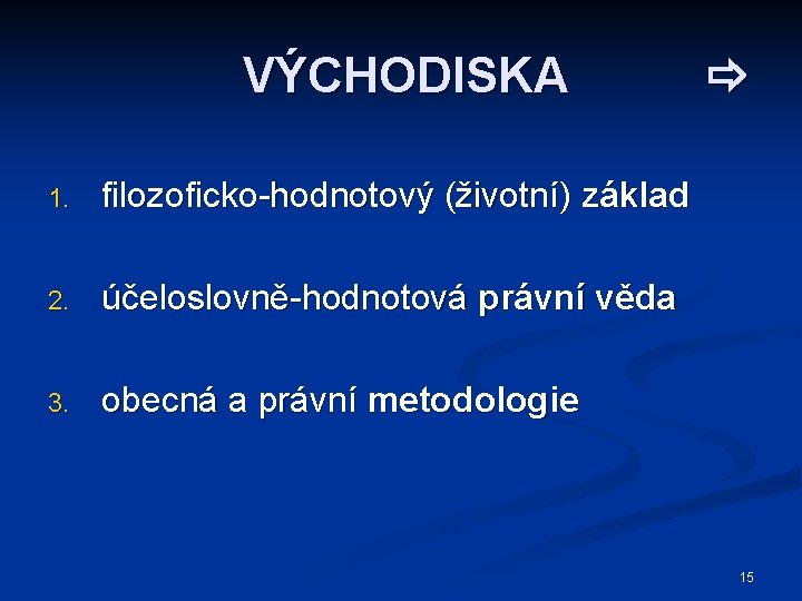 VÝCHODISKA 1. filozoficko-hodnotový (životní) základ 2. účeloslovně-hodnotová právní věda 3. obecná a právní metodologie