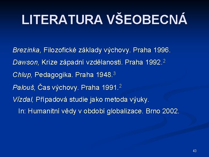 LITERATURA VŠEOBECNÁ Brezinka, Filozofické základy výchovy. Praha 1996. Dawson, Krize západní vzdělanosti. Praha 1992.