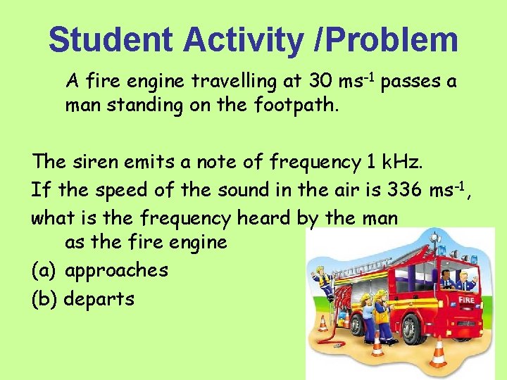Student Activity /Problem A fire engine travelling at 30 ms-1 passes a man standing
