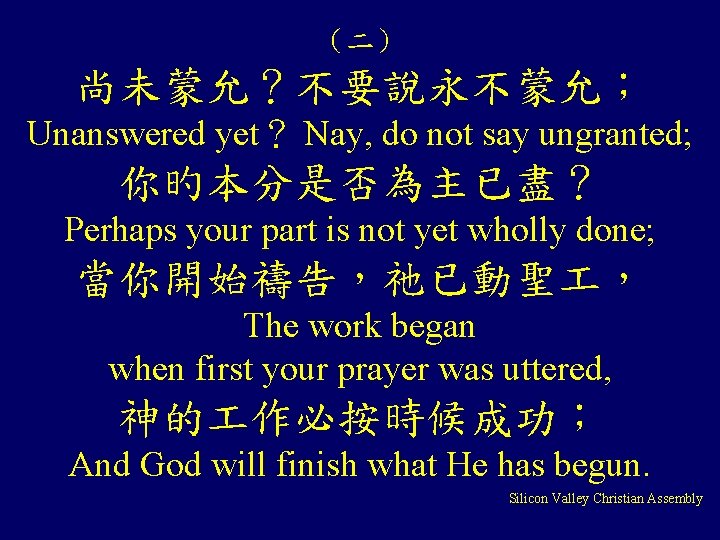 （二） 尚未蒙允？不要說永不蒙允； Unanswered yet？ Nay, do not say ungranted; 你旳本分是否為主已盡？ Perhaps your part is