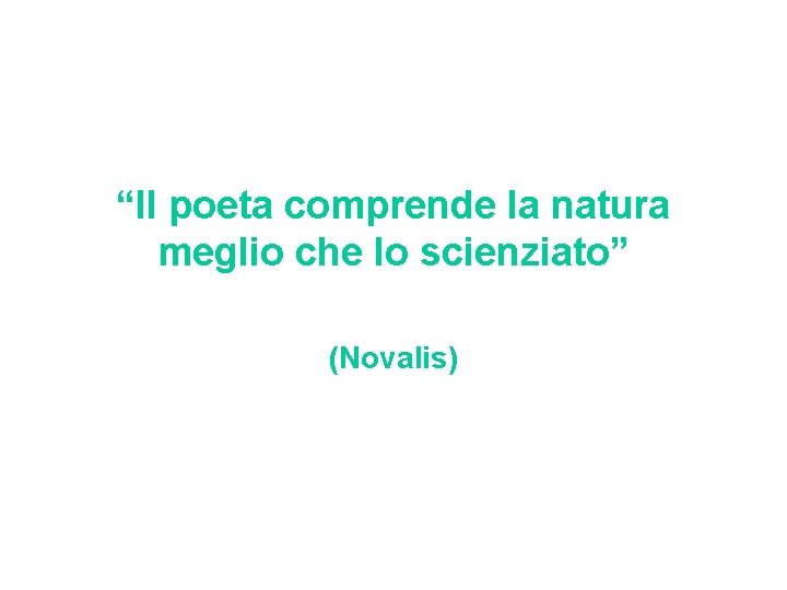 “Il poeta comprende la natura meglio che lo scienziato” (Novalis) 