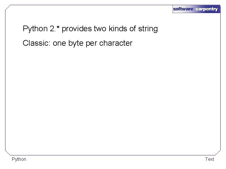 Python 2. * provides two kinds of string Classic: one byte per character Python