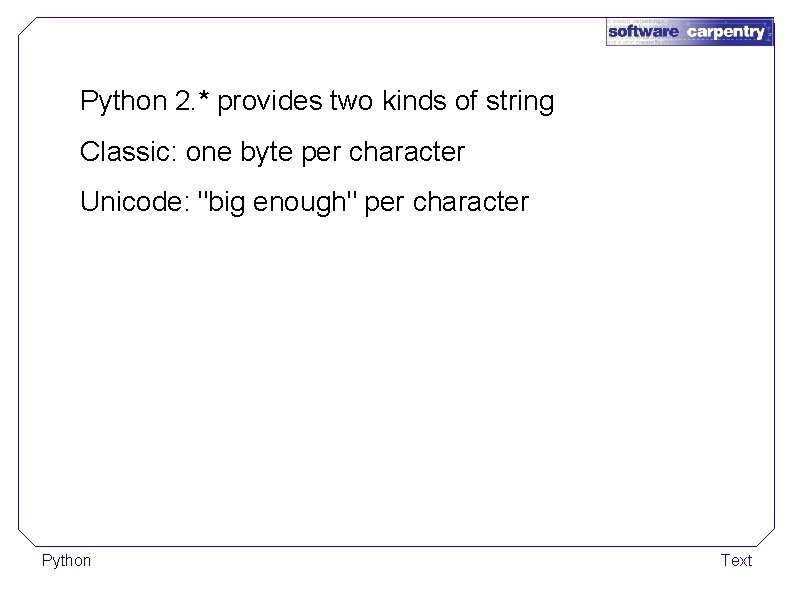 Python 2. * provides two kinds of string Classic: one byte per character Unicode: