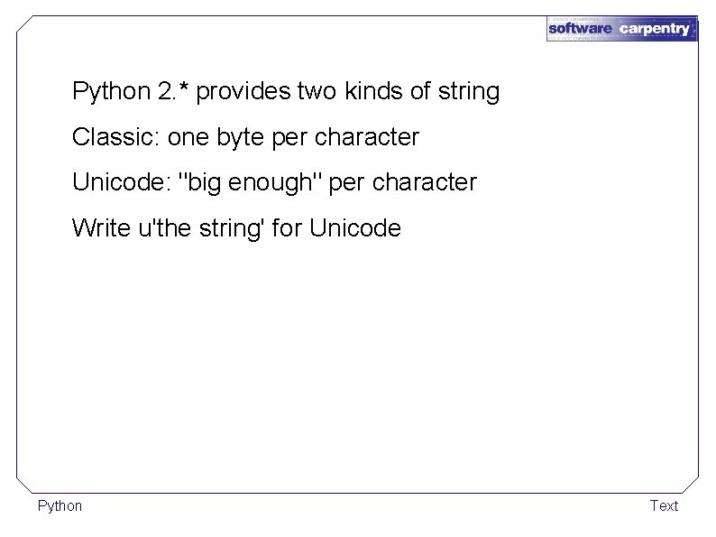 Python 2. * provides two kinds of string Classic: one byte per character Unicode: