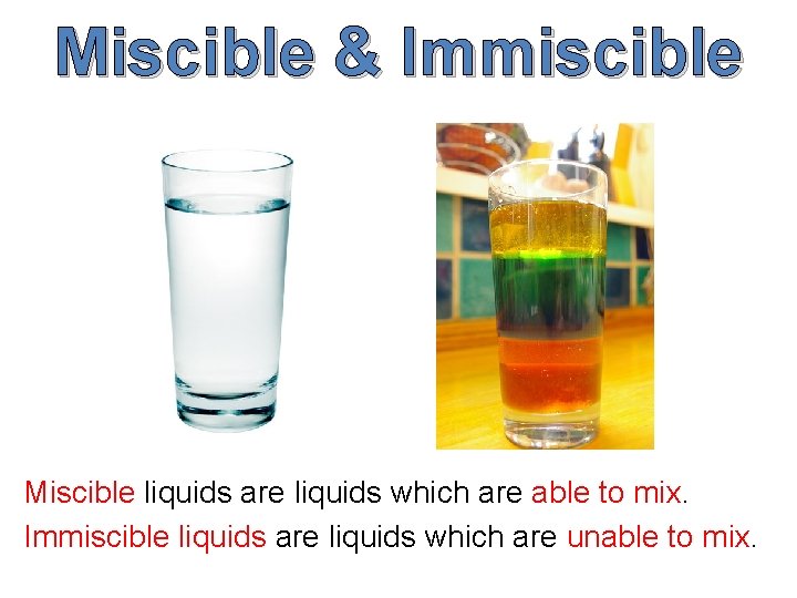 Miscible & Immiscible Miscible liquids are liquids which are able to mix. Immiscible liquids