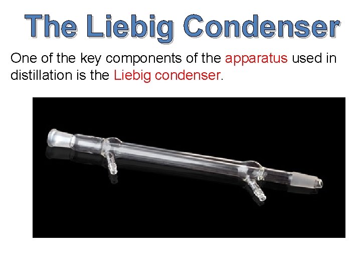 The Liebig Condenser One of the key components of the apparatus used in distillation